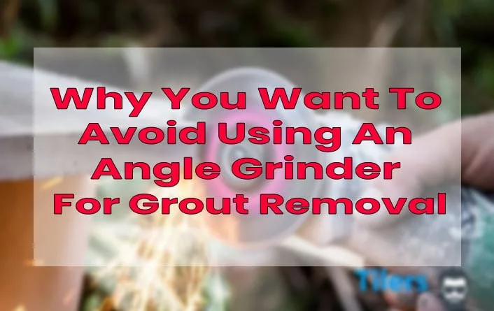 Why Avoid Using An Angle Grinder For Grout Removal